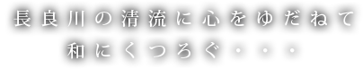  長良川の清流に心をゆだねて和にくつろぐ・・・