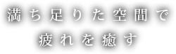 満ち足りた空間で 疲れを癒す