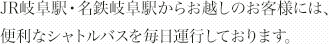 JR岐阜駅・名鉄岐阜駅からお越しのお客様には、 便利なシャトルバスをご利用いただけます。