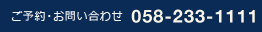 ご予約・お問い合わせ 058-233-1111