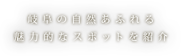 岐阜の自然あふれる 魅力的なスポットを紹介